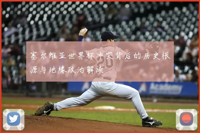 塞尔维亚世界杯冲突背后的历史根源与地缘政治解读