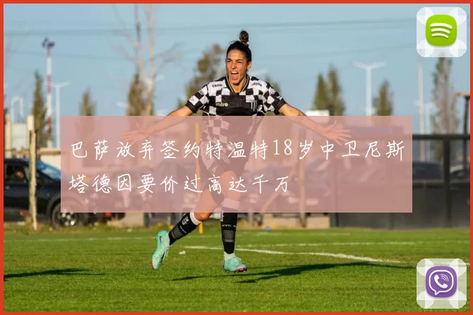 巴萨放弃签约特温特18岁中卫尼斯塔德因要价过高达千万