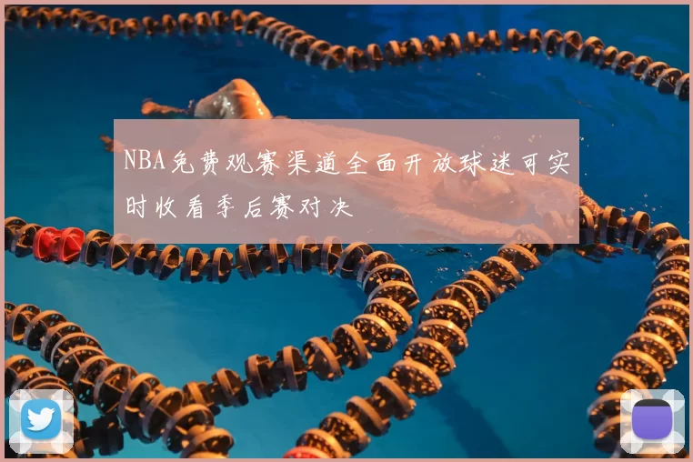 NBA免费观赛渠道全面开放球迷可实时收看季后赛对决