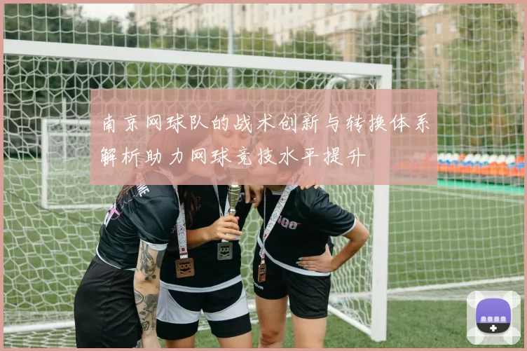 南京网球队的战术创新与转换体系解析助力网球竞技水平提升