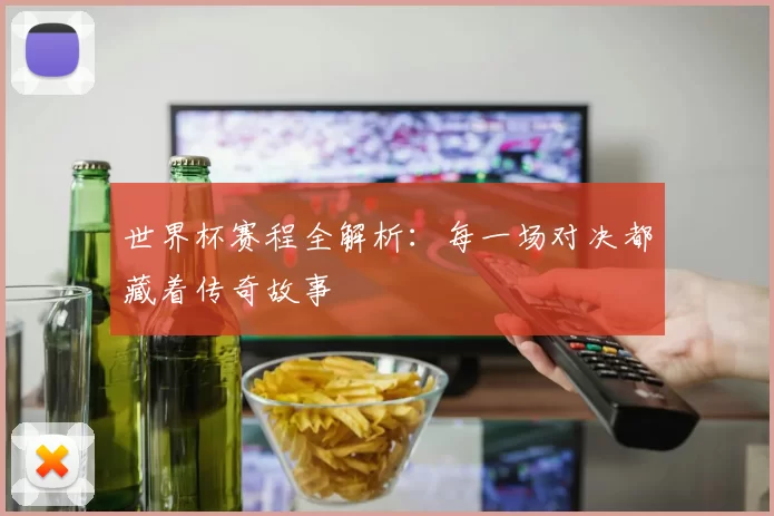 世界杯赛程全解析:每一场对决都藏着传奇故事