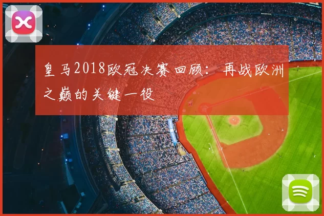 皇马2018欧冠决赛回顾：再战欧洲之巅的关键一役