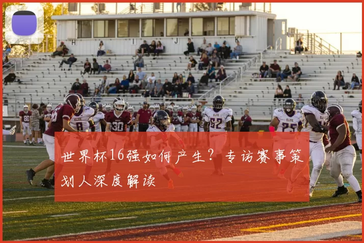 世界杯16强如何产生？专访赛事策划人深度解读