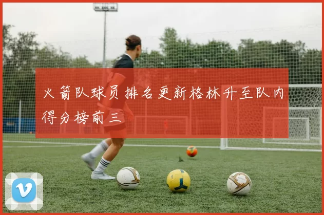 火箭队球员排名更新格林升至队内得分榜前三