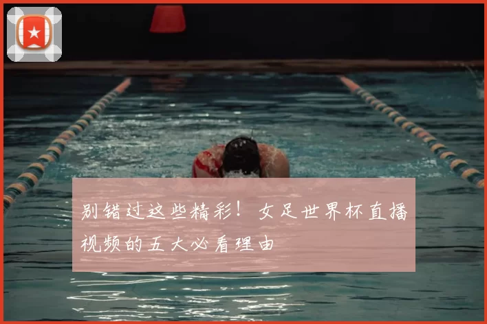 别错过这些精彩!女足世界杯直播视频的五大必看理由