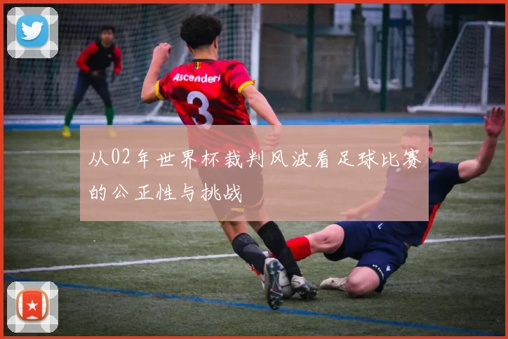 从02年世界杯裁判风波看足球比赛的公正性与挑战