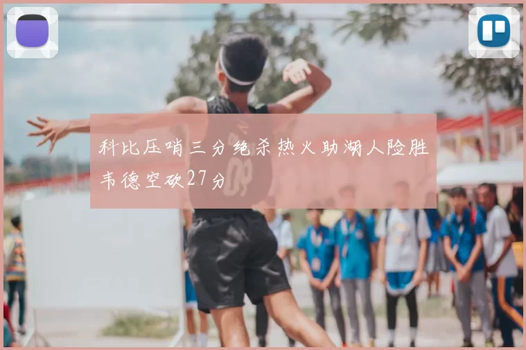 科比压哨三分绝杀热火助湖人险胜韦德空砍27分