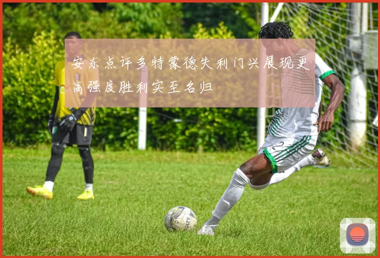 安东点评多特蒙德失利门兴展现更高强度胜利实至名归