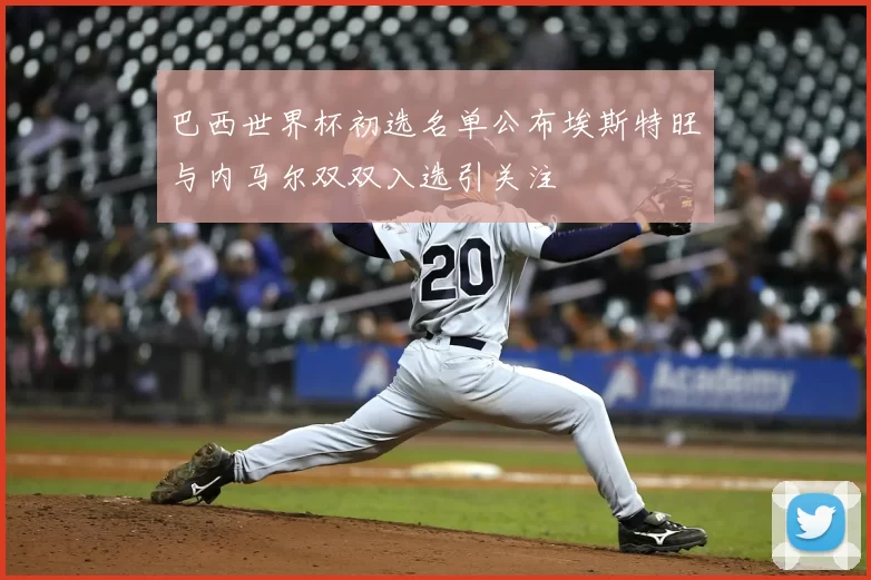巴西世界杯初选名单公布埃斯特旺与内马尔双双入选引关注