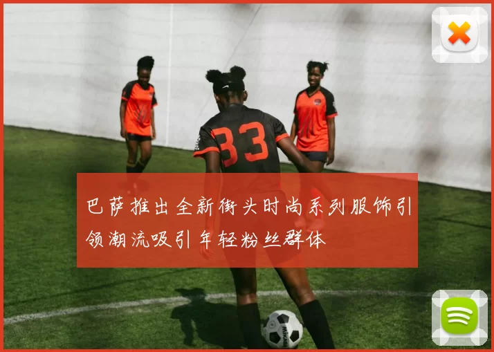 巴萨推出全新街头时尚系列服饰引领潮流吸引年轻粉丝群体