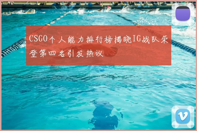 CSGO个人能力排行榜揭晓IG战队荣登第四名引发热议