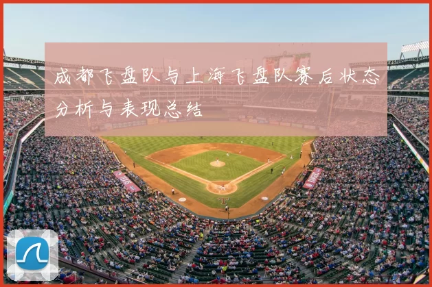 成都飞盘队与上海飞盘队赛后状态分析与表现总结