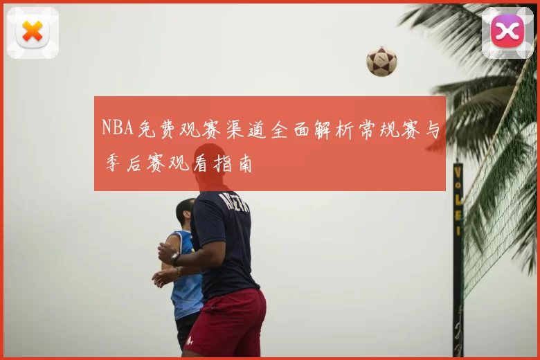 NBA免费观赛渠道全面解析常规赛与季后赛观看指南