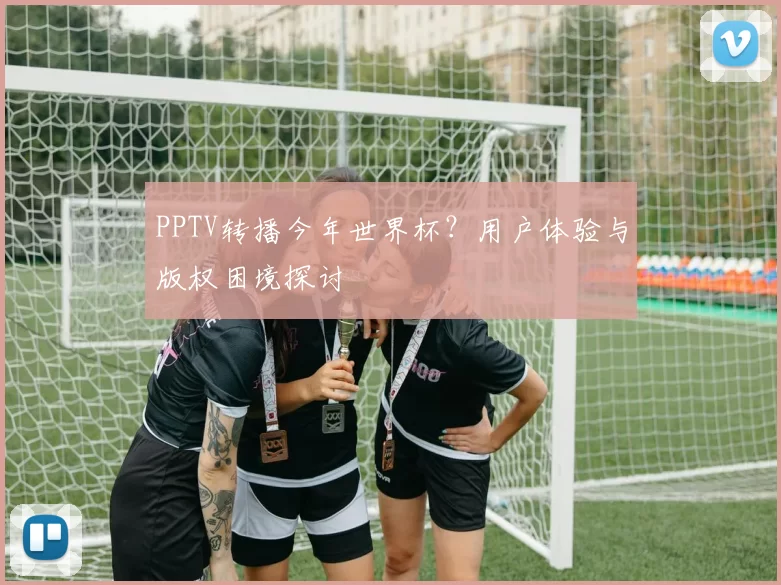 PPTV转播今年世界杯?用户体验与版权困境探讨