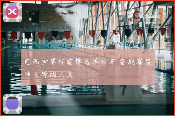 巴西世界杯前锋名单公布 备战赛场冲击锋线火力