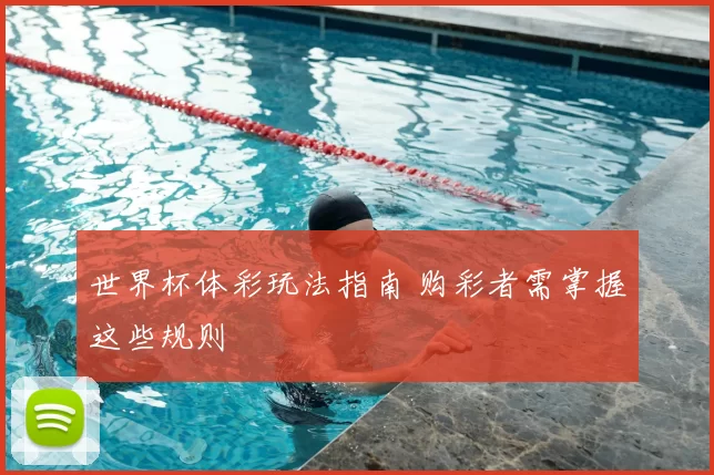 世界杯体彩玩法指南 购彩者需掌握这些规则
