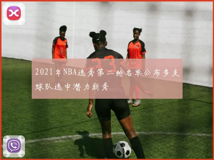 2021年NBA选秀第二轮名单公布多支球队选中潜力新秀