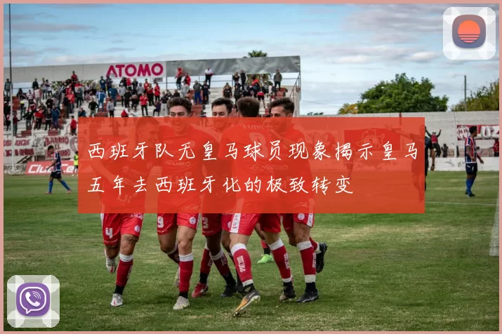 西班牙队无皇马球员现象揭示皇马五年去西班牙化的极致转变