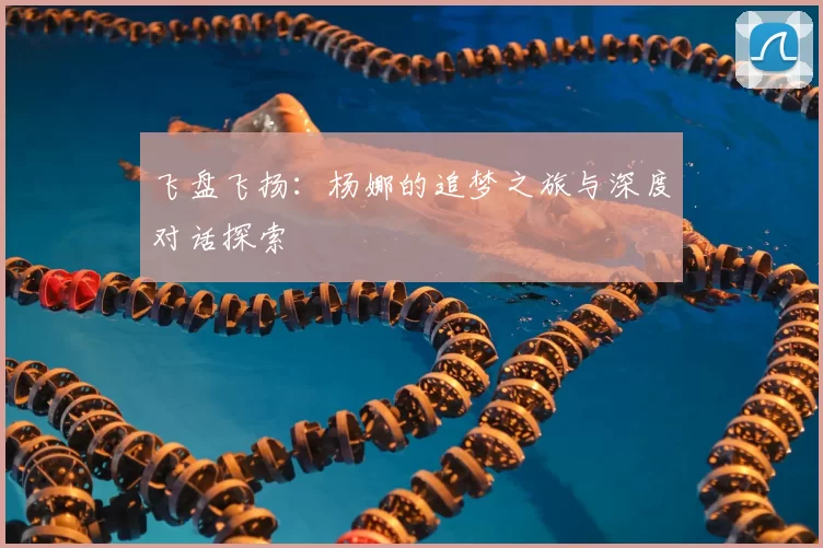 飞盘飞扬:杨娜的追梦之旅与深度对话探索
