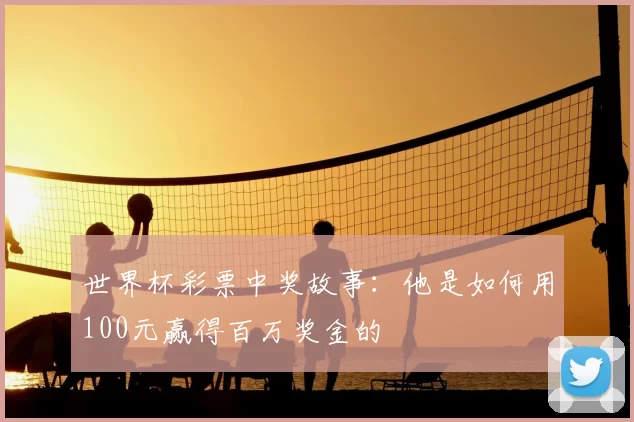 世界杯彩票中奖故事:他是如何用100元赢得百万奖金的