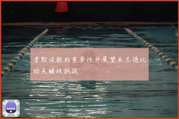 索默谈胜利重要性并展望米兰德比的关键性挑战