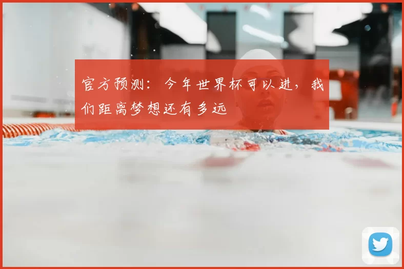 官方预测：今年世界杯可以进，我们距离梦想还有多远