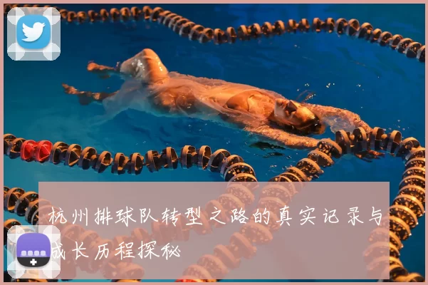 杭州排球队转型之路的真实记录与成长历程探秘