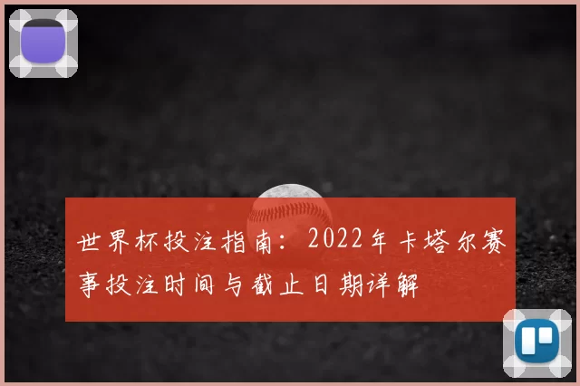 世界杯投注指南:2022年卡塔尔赛事投注时间与截止日期详解