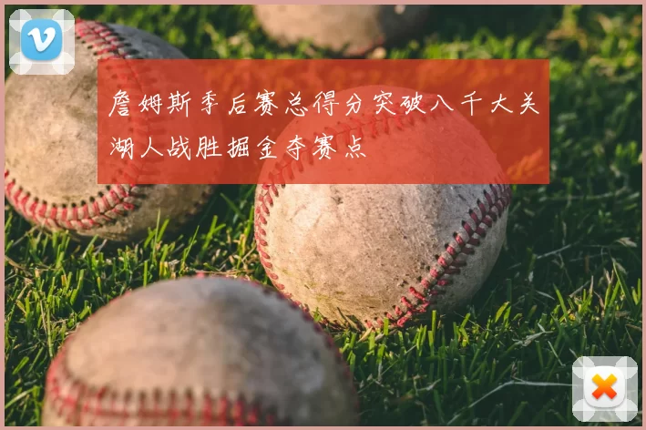 詹姆斯季后赛总得分突破八千大关湖人战胜掘金夺赛点