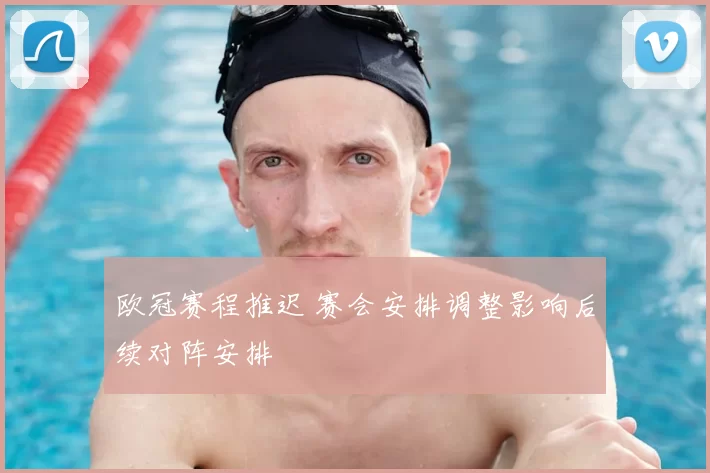 欧冠赛程推迟 赛会安排调整影响后续对阵安排