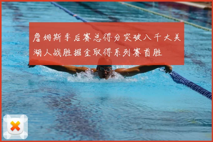 詹姆斯季后赛总得分突破八千大关湖人战胜掘金取得系列赛首胜