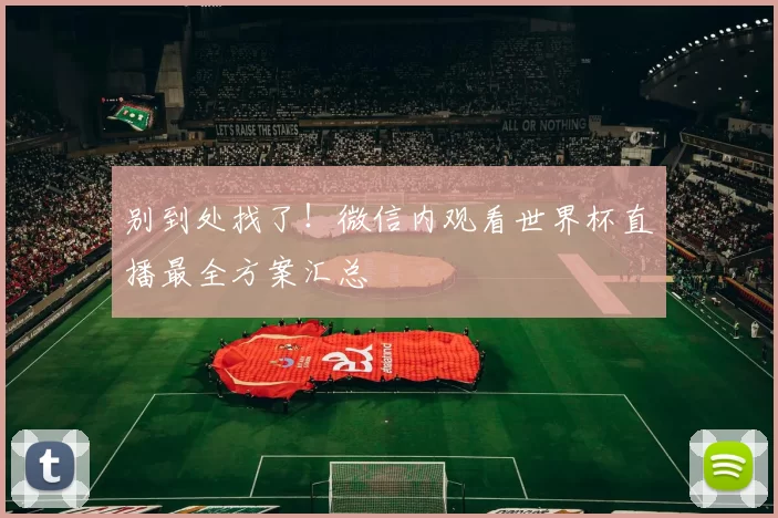 别到处找了！微信内观看世界杯直播最全方案汇总