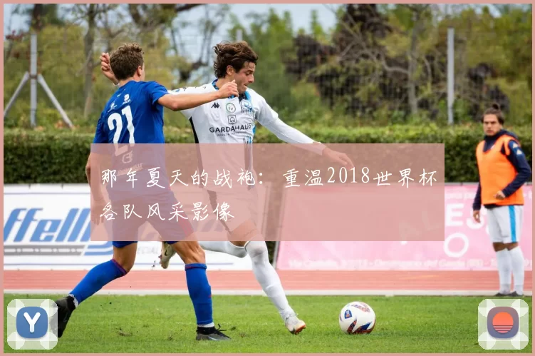那年夏天的战袍:重温2018世界杯各队风采影像