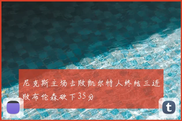 尼克斯主场击败凯尔特人终结三连败布伦森砍下35分