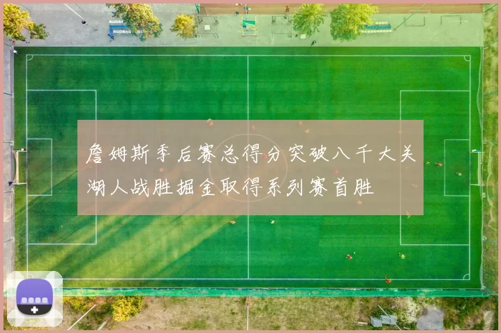 詹姆斯季后赛总得分突破八千大关湖人战胜掘金取得系列赛首胜