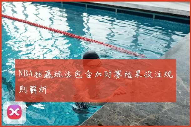 NBA独赢玩法包含加时赛结果投注规则解析