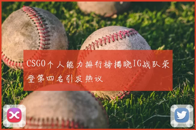 CSGO个人能力排行榜揭晓IG战队荣登第四名引发热议