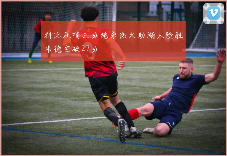 科比压哨三分绝杀热火助湖人险胜韦德空砍27分