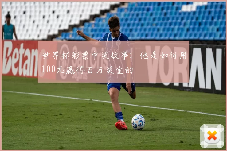 世界杯彩票中奖故事:他是如何用100元赢得百万奖金的