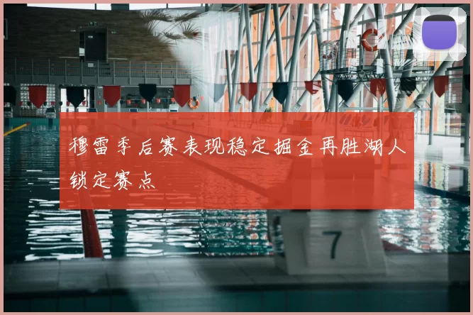 穆雷季后赛表现稳定掘金再胜湖人锁定赛点
