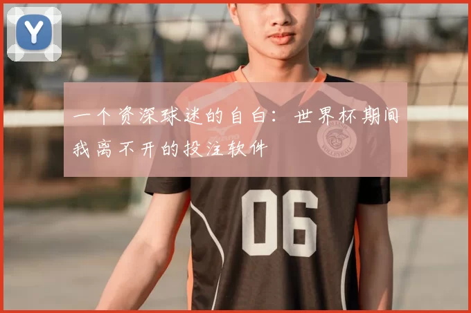 一个资深球迷的自白:世界杯期间我离不开的投注软件