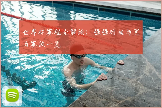 世界杯赛程全解读：强强对话与黑马赛段一览