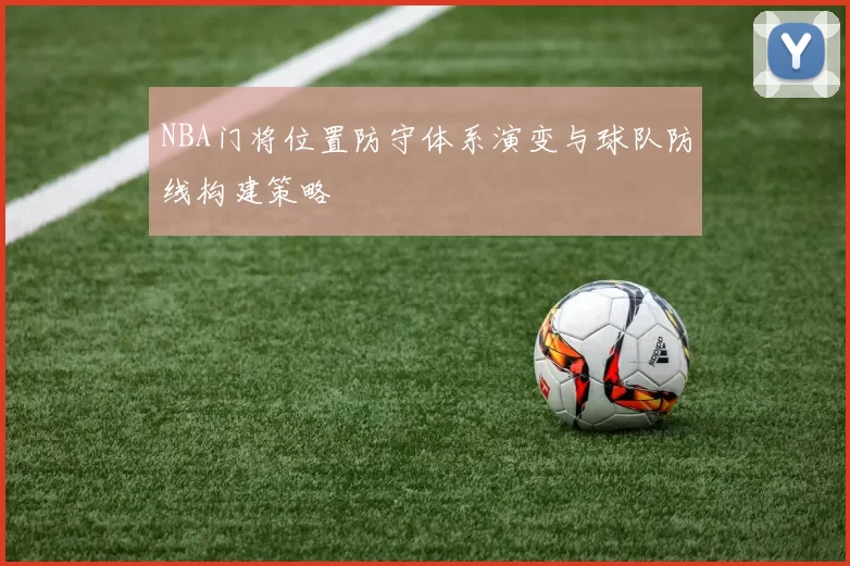 NBA门将位置防守体系演变与球队防线构建策略