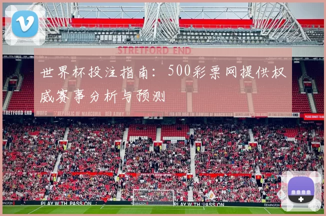 世界杯投注指南:500彩票网提供权威赛事分析与预测