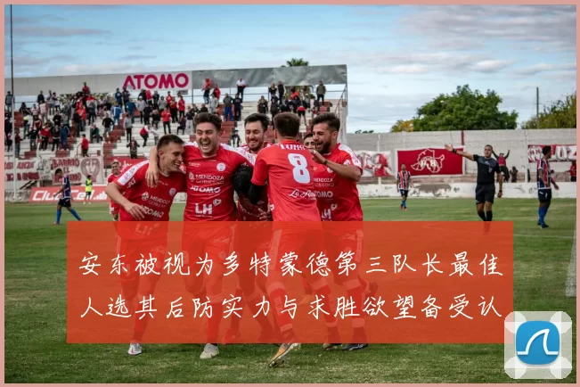 安东被视为多特蒙德第三队长最佳人选其后防实力与求胜欲望备受认可