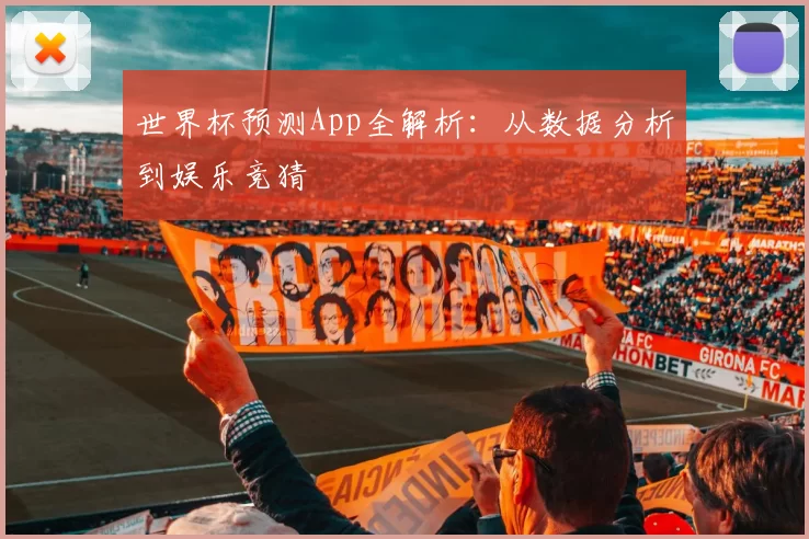 世界杯预测App全解析:从数据分析到娱乐竞猜