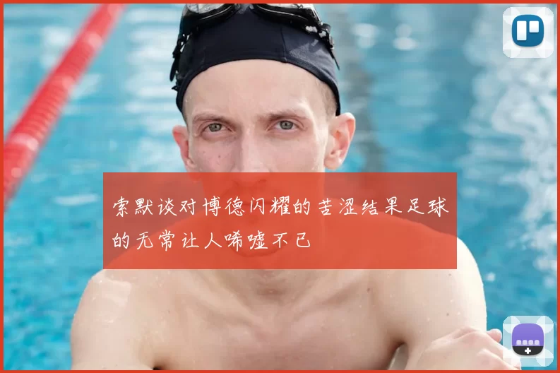 索默谈对博德闪耀的苦涩结果足球的无常让人唏嘘不已