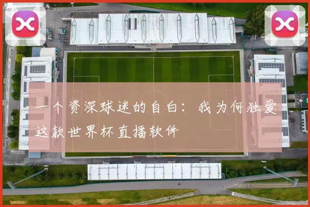 一个资深球迷的自白：我为何独爱这款世界杯直播软件