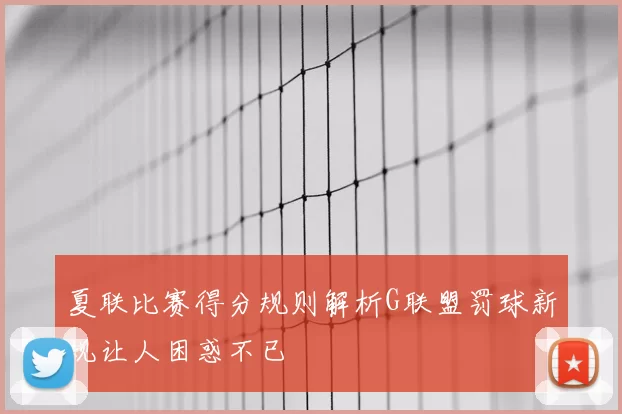 夏联比赛得分规则解析G联盟罚球新规让人困惑不已