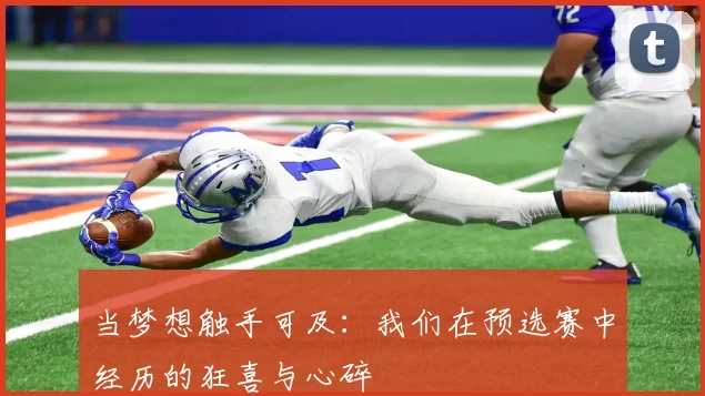 当梦想触手可及:我们在预选赛中经历的狂喜与心碎